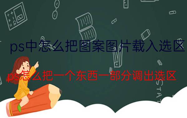 ps中怎么把图案图片载入选区 ps怎么把一个东西一部分调出选区？